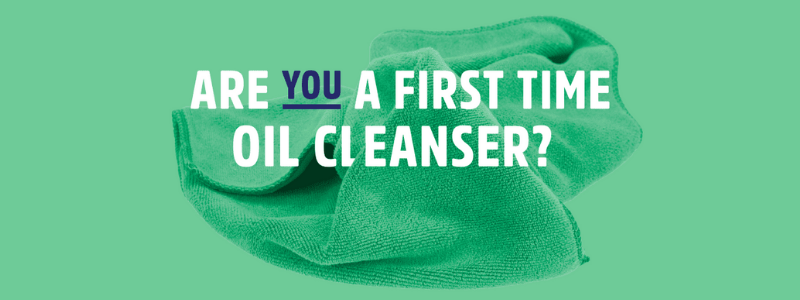 Are you a FIRST TIME Oil Cleanser???