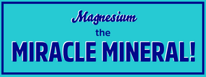 MAGNESIUM…The Miracle Mineral!