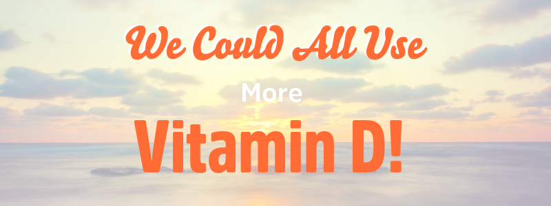 We All Could Use A Little More Vitamin D In Our Life!