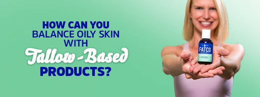 How Can You Balance Oily Skin with Tallow-Based Products?