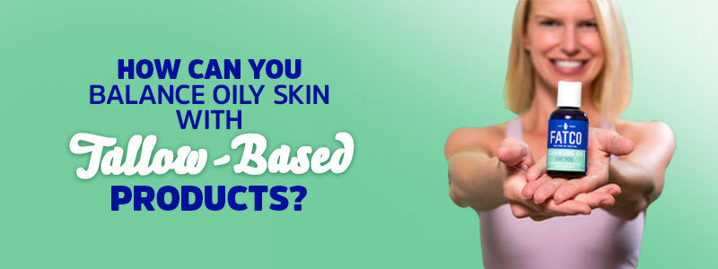 How Can You Balance Oily Skin with Tallow-Based Products?