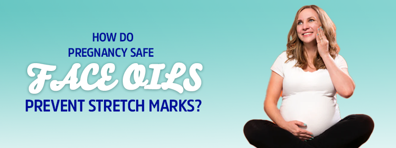 How Do Pregnancy Safe Face Oils Help Prevent Stretch Marks?