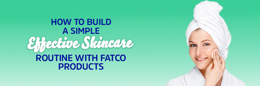 How to Build a Simple, Effective Skincare Routine with FATCO Products