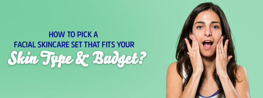 How to Pick a Facial Skincare Set That Fits Your Skin Type & Budget?