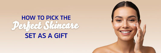 How to Pick the Perfect Skincare Set as a Gift