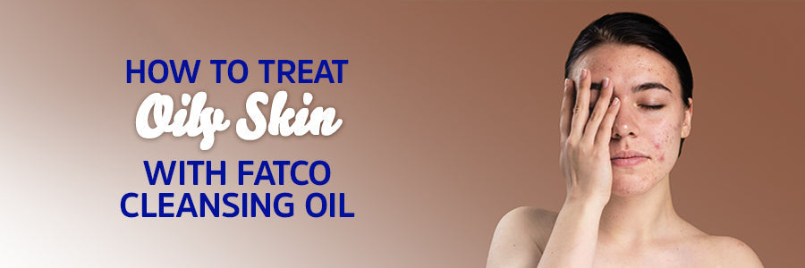 How to Treat Oily Skin with FATCO Cleansing Oil