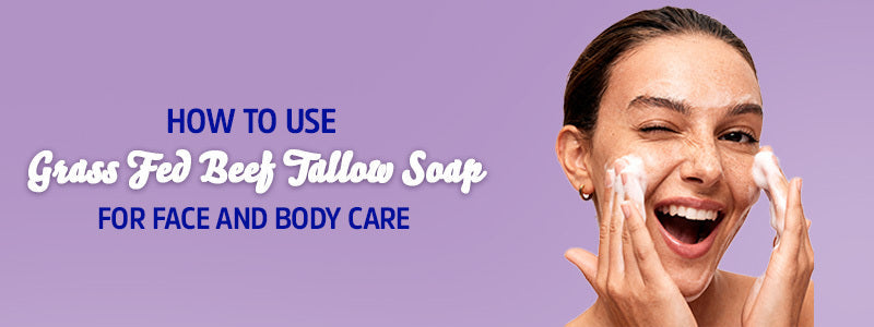 How to Use Grass Fed Beef Tallow Soap for Face and Body Care