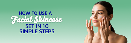 How to Use a Facial Skincare Set in 10 Simple Steps