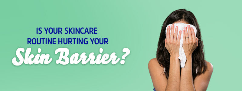 Is Your Skincare Routine Hurting Your Skin Barrier?