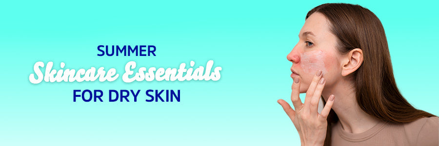 Summer Skincare Essentials for Dry Skin