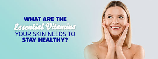 What Are the Essential Vitamins Your Skin Needs to Stay Healthy?