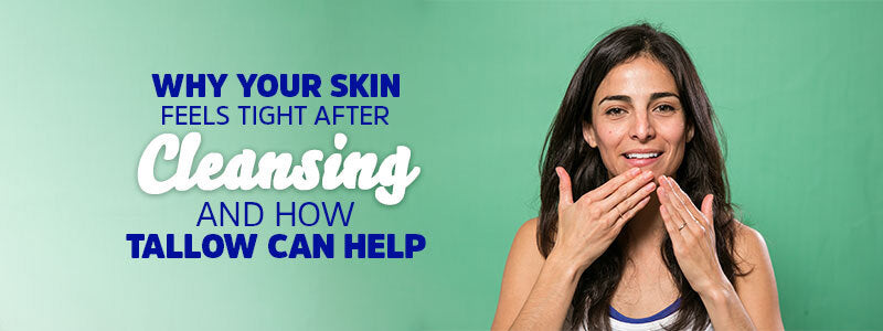 Why Your Skin Feels Tight After Cleansing (and How Tallow Can Help)