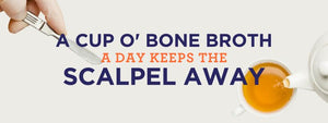 A Cup O’Bone Broth A Day Keeps The Scalpel Away