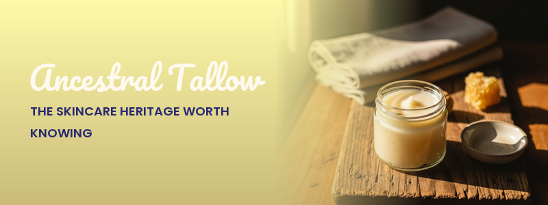 Ancestral Tallow: The Skincare Heritage Worth Knowing