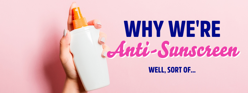 Why We're Anti-Sunscreen