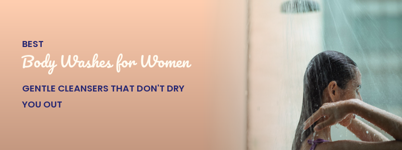 Best Body Washes for Women: Gentle Cleansers That Don't Dry You Out