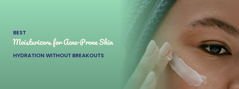 Best Moisturizers for Acne-Prone Skin: Hydration Without Breakouts
