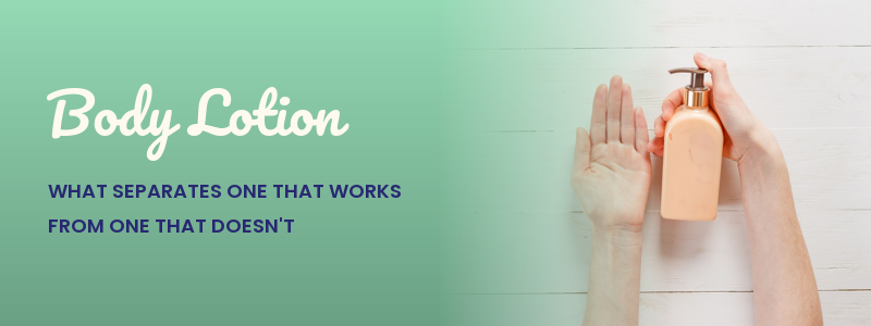 Body Lotion: What Separates One That Works From One That Doesn't