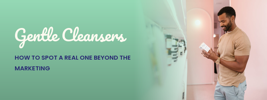 Gentle Cleansers: How to Spot a Real One Beyond the Marketing