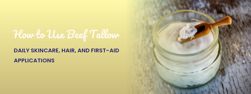 How to Use Beef Tallow: Daily Skincare, Hair, and First-Aid Applications