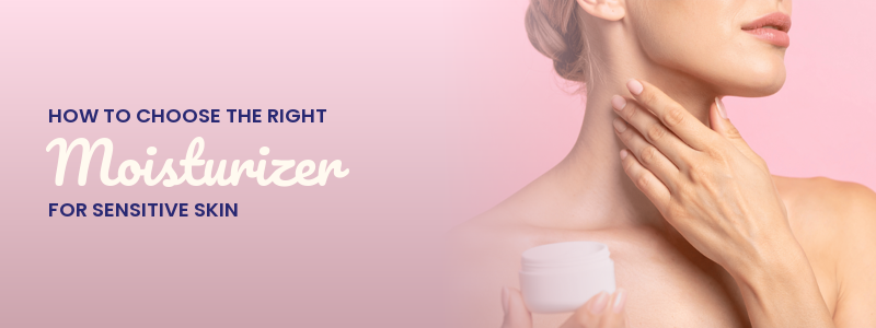 How to Choose the Right Moisturizer for Sensitive Skin