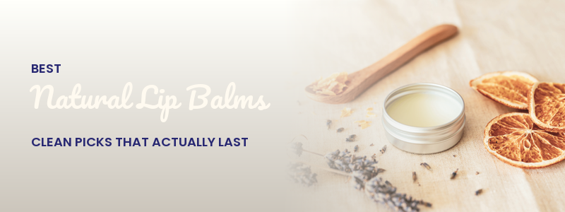 Best Natural Lip Balms: Clean Picks That Actually Last