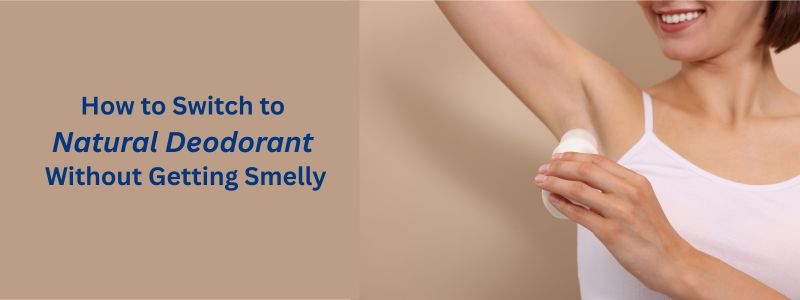 How to Switch to Natural Deodorant Without Getting Smelly