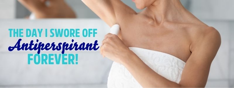 The Day I Swore Off Antiperspirant Forever!